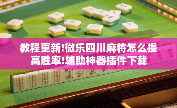 教程更新!微乐四川麻将怎么提高胜率!辅助神器插件下载 教程更新!微乐四川麻将怎么提高胜率!辅助神器插件下载