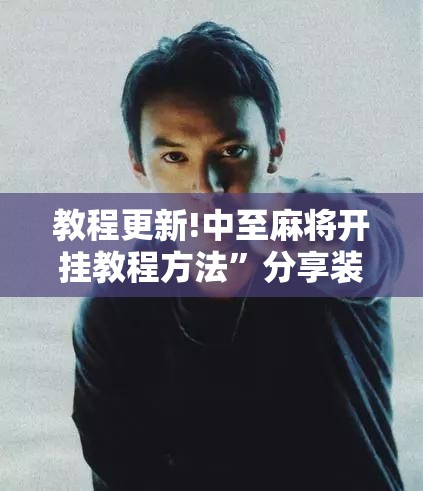 教程更新!中至麻将开挂教程方法	”分享装挂详细步骤