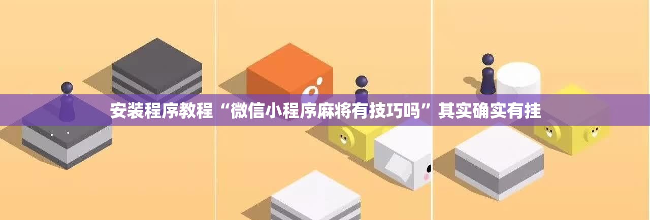 安装程序教程“微信小程序麻将有技巧吗	”其实确实有挂