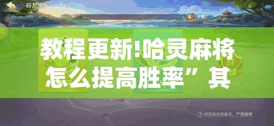 教程更新!哈灵麻将怎么提高胜率	”其实确实有挂