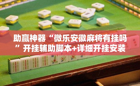 助赢神器“微乐安徽麻将有挂吗	”开挂辅助脚本+详细开挂安装教程