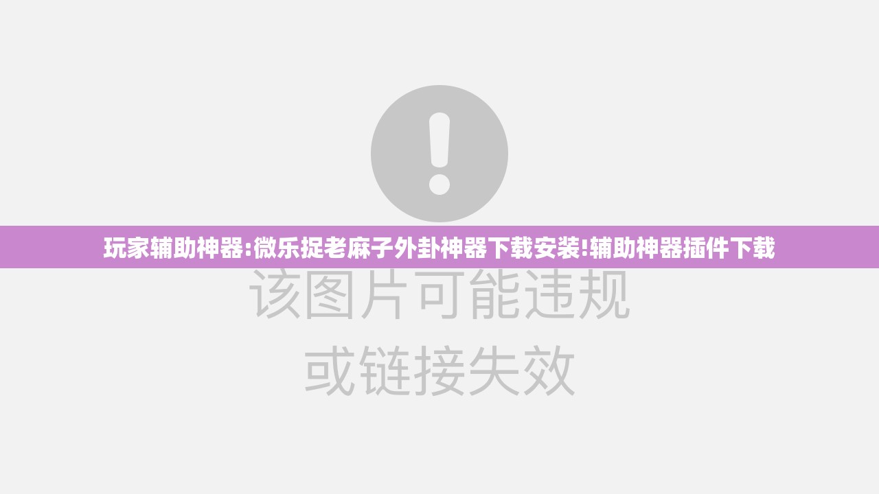 玩家辅助神器:微乐捉老麻子外卦神器下载安装!辅助神器插件下载 玩家辅助神器:微乐捉老麻子外卦神器下载安装!辅助神器插件下载