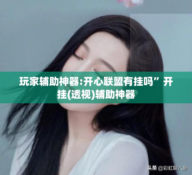 玩家辅助神器:开心联盟有挂吗	”开挂(透视)辅助神器