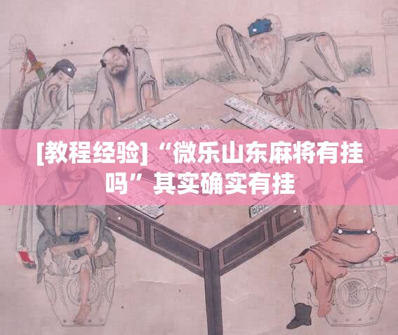 [教程经验]“微乐山东麻将有挂吗”其实确实有挂