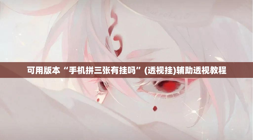 可用版本“手机拼三张有挂吗”(透视挂)辅助透视教程
