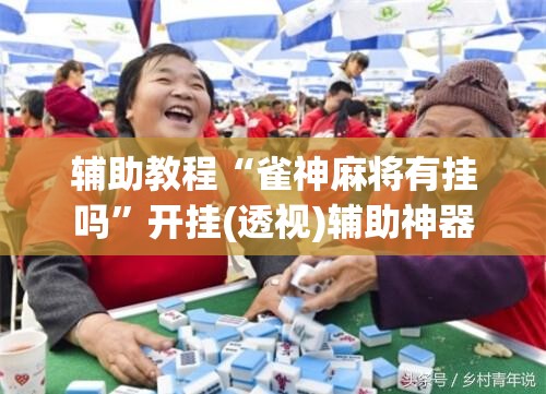 辅助教程“雀神麻将有挂吗”开挂(透视)辅助神器