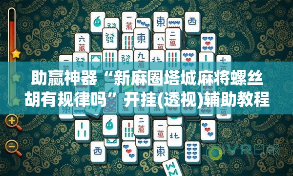 助赢神器“新麻圈塔城麻将螺丝胡有规律吗	”开挂(透视)辅助教程