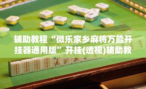 辅助教程“微乐家乡麻将万能开挂器通用版”开挂(透视)辅助教程
