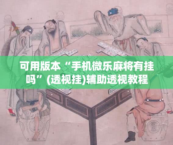 可用版本“手机微乐麻将有挂吗”(透视挂)辅助透视教程