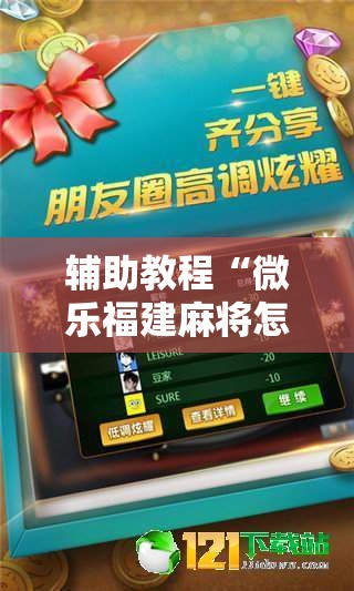 辅助教程“微乐福建麻将怎么打才会赢!辅助神器插件下载 辅助教程“微乐福建麻将怎么打才会赢!辅助神器插件下载
