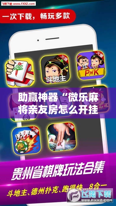 助赢神器“微乐麻将亲友房怎么开挂!辅助神器插件下载 助赢神器“微乐麻将亲友房怎么开挂!辅助神器插件下载