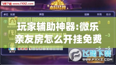 玩家辅助神器:微乐亲友房怎么开挂免费使用”(透视挂)辅助透视教程