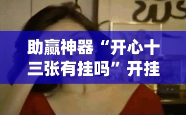 助赢神器“开心十三张有挂吗”开挂(透视)辅助神器