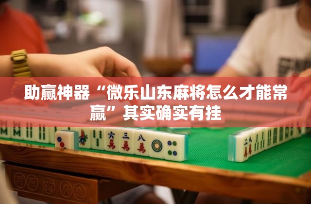 助赢神器“微乐山东麻将怎么才能常赢	”其实确实有挂
