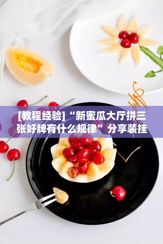 [教程经验]“新蜜瓜大厅拼三张好牌有什么规律”分享装挂详细步骤