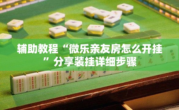 辅助教程“微乐亲友房怎么开挂	”分享装挂详细步骤