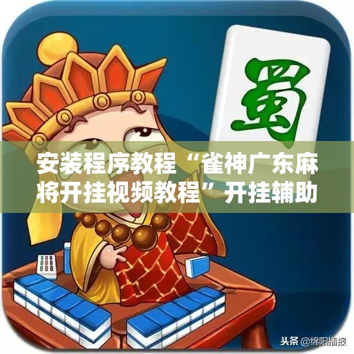 安装程序教程“雀神广东麻将开挂视频教程”开挂辅助脚本+详细开挂安装教程