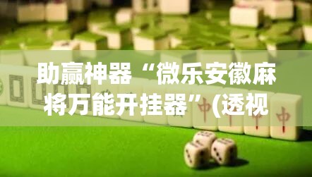助赢神器“微乐安徽麻将万能开挂器”(透视挂)辅助透视教程