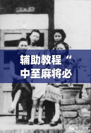 辅助教程“中至麻将必赢套路	”开挂(透视)辅助教程