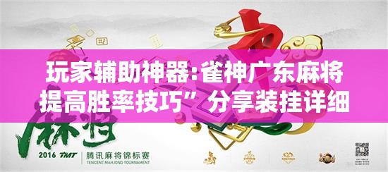 玩家辅助神器:雀神广东麻将提高胜率技巧”分享装挂详细步骤