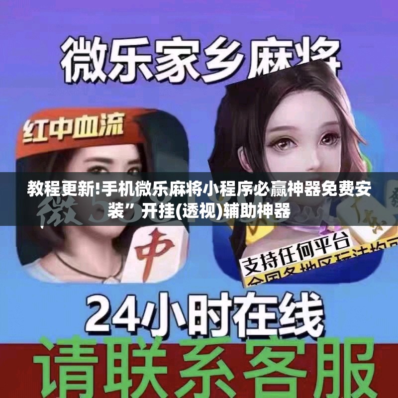 教程更新!手机微乐麻将小程序必赢神器免费安装”开挂(透视)辅助神器