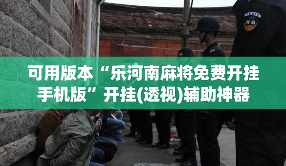 可用版本“乐河南麻将免费开挂手机版	”开挂(透视)辅助神器
