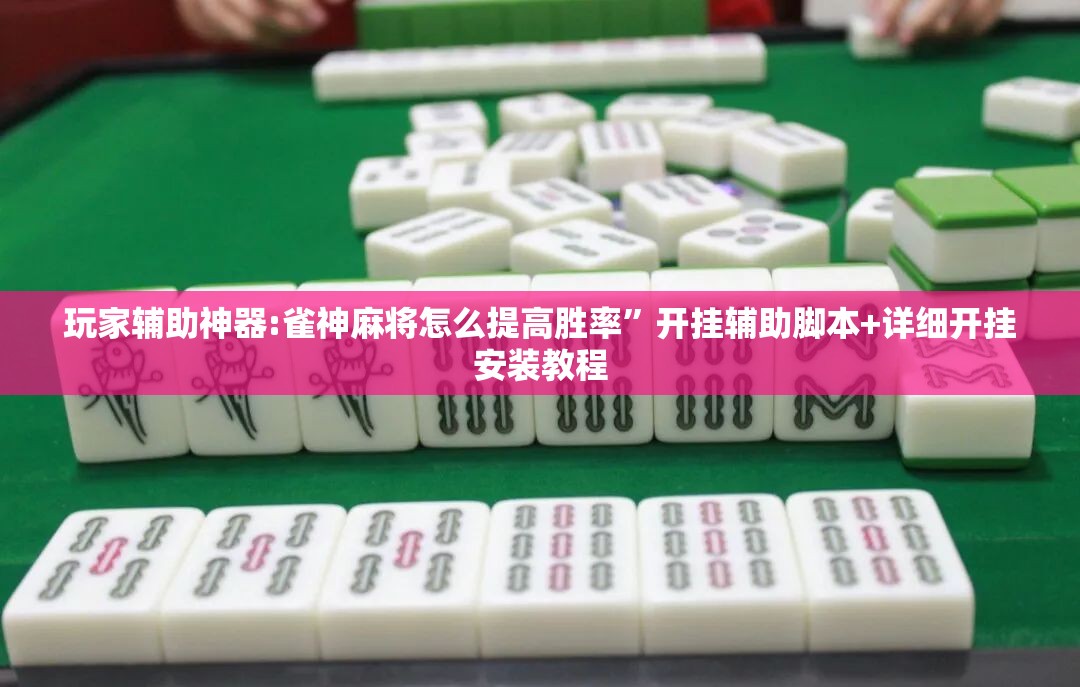 玩家辅助神器:雀神麻将怎么提高胜率	”开挂辅助脚本+详细开挂安装教程