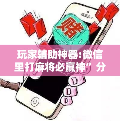 玩家辅助神器:微信里打麻将必赢神”分享装挂详细步骤