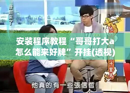 安装程序教程“哥哥打大a怎么能来好牌”开挂(透视)辅助教程