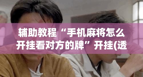 辅助教程“手机麻将怎么开挂看对方的牌”开挂(透视)辅助神器
