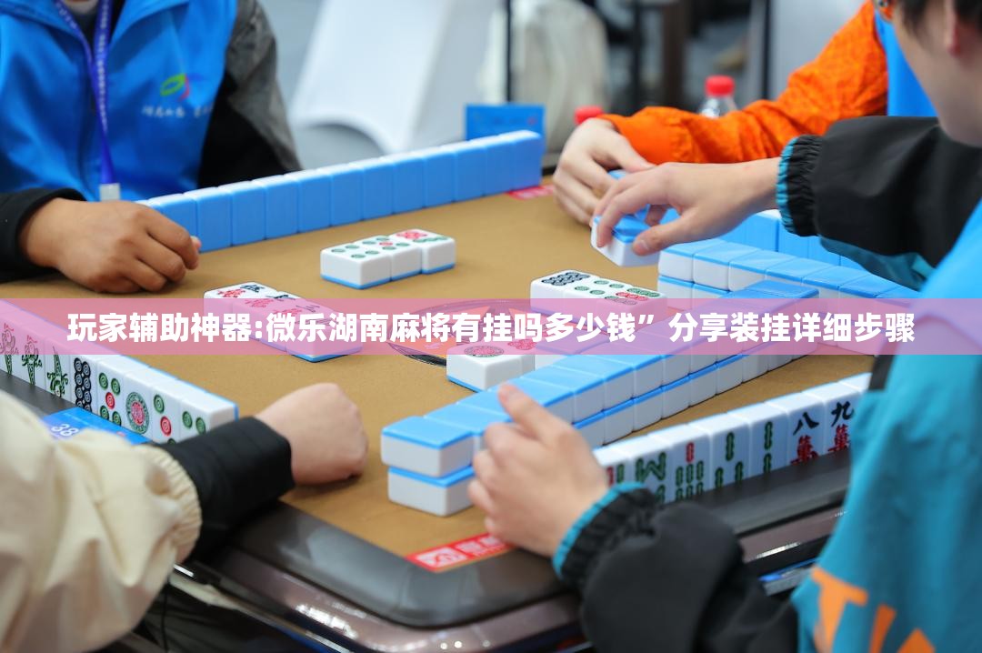 玩家辅助神器:微乐湖南麻将有挂吗多少钱”分享装挂详细步骤