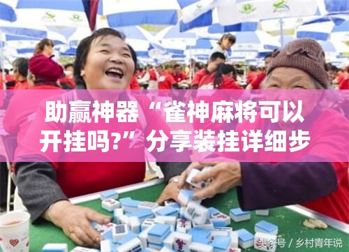 助赢神器“雀神麻将可以开挂吗?”分享装挂详细步骤