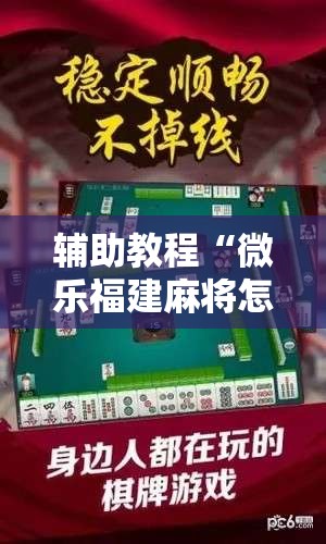 辅助教程“微乐福建麻将怎么开挂!辅助神器插件下载