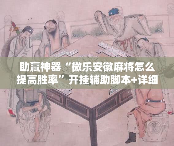 助赢神器“微乐安徽麻将怎么提高胜率”开挂辅助脚本+详细开挂安装教程