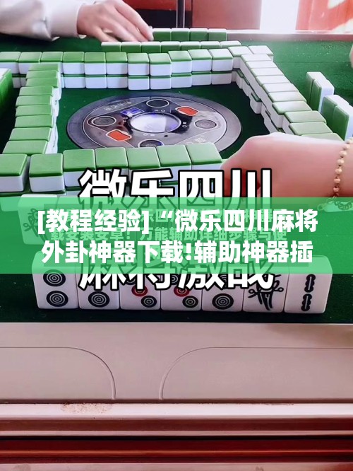 [教程经验]“微乐四川麻将外卦神器下载!辅助神器插件下载