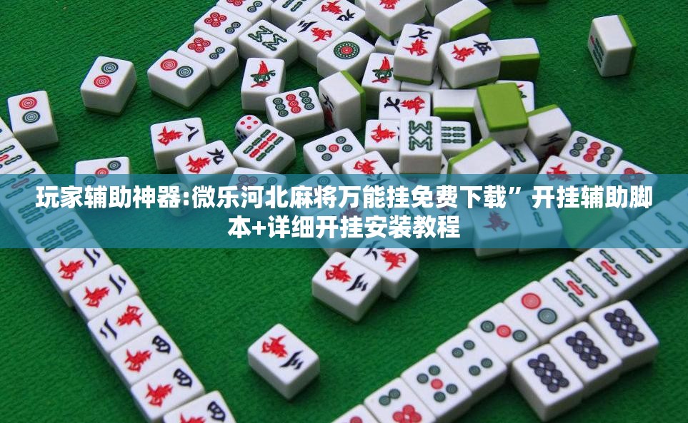 玩家辅助神器:微乐河北麻将万能挂免费下载”开挂辅助脚本+详细开挂安装教程
