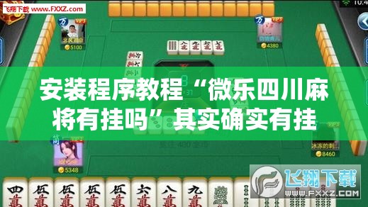 安装程序教程“微乐四川麻将有挂吗”其实确实有挂