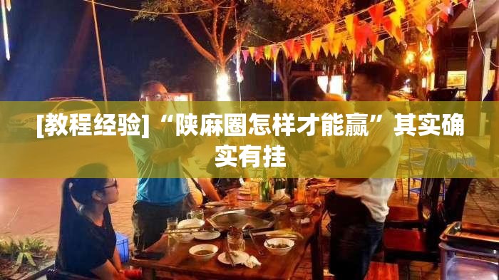 [教程经验]“陕麻圈怎样才能赢	”其实确实有挂