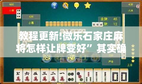 教程更新!微乐石家庄麻将怎样让牌变好”其实确实有挂