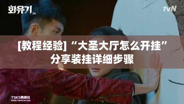[教程经验]“大圣大厅怎么开挂”分享装挂详细步骤