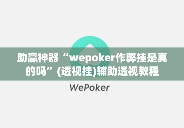 助赢神器“wepoker作弊挂是真的吗”(透视挂)辅助透视教程