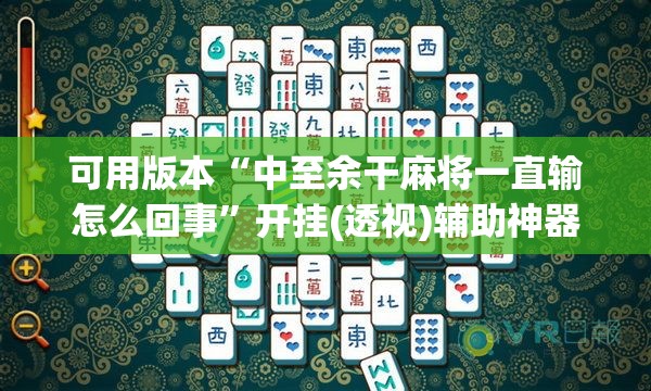 可用版本“中至余干麻将一直输怎么回事”开挂(透视)辅助神器
