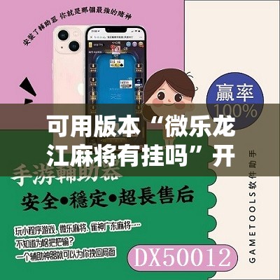 可用版本“微乐龙江麻将有挂吗”开挂辅助脚本+详细开挂安装教程