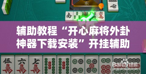 辅助教程“开心麻将外卦神器下载安装”开挂辅助脚本+详细开挂安装教程
