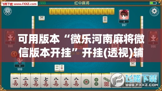可用版本“微乐河南麻将微信版本开挂	”开挂(透视)辅助神器