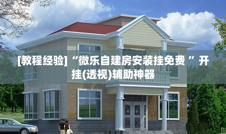 [教程经验]“微乐自建房安装挂免费 	”开挂(透视)辅助神器
