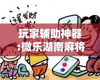 玩家辅助神器:微乐湖南麻将小程序必赢神器免费	”开挂辅助脚本+详细开挂安装教程