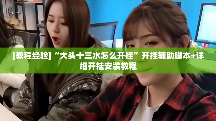 [教程经验]“大头十三水怎么开挂”开挂辅助脚本+详细开挂安装教程