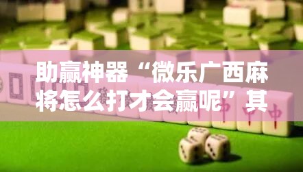 助赢神器“微乐广西麻将怎么打才会赢呢”其实确实有挂