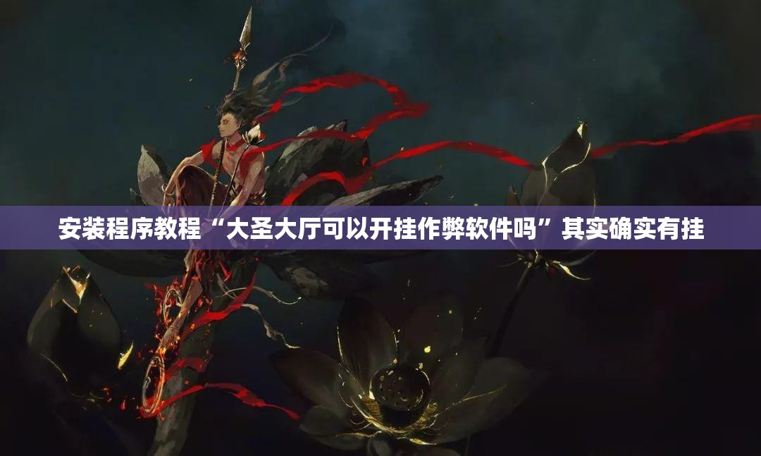 安装程序教程“大圣大厅可以开挂作弊软件吗”其实确实有挂